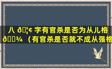 八 🦢 字有官杀是否为从儿格 🌾 （有官杀是否就不成从强格的条件）